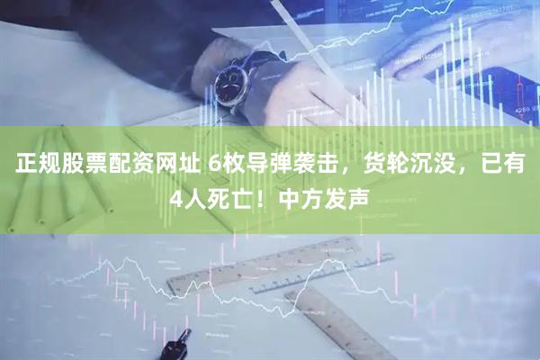 正规股票配资网址 6枚导弹袭击，货轮沉没，已有4人死亡！中方发声