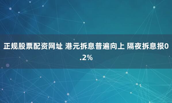 正规股票配资网址 港元拆息普遍向上 隔夜拆息报0.2%