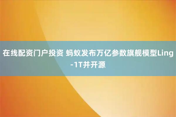 在线配资门户投资 蚂蚁发布万亿参数旗舰模型Ling-1T并开源