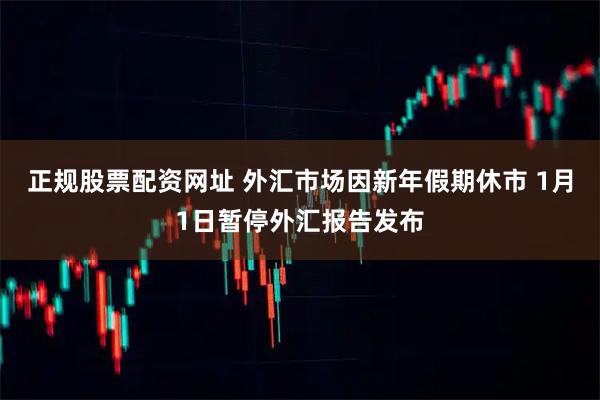 正规股票配资网址 外汇市场因新年假期休市 1月1日暂停外汇报告发布